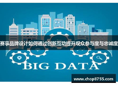 赛事品牌设计如何通过创新互动提升观众参与度与忠诚度